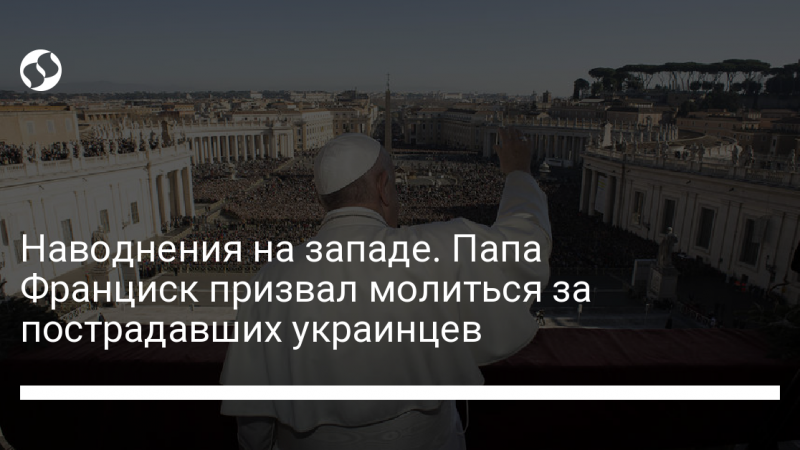 Наводнения на западе. Папа Франциск призвал молиться за пострадавших украинцев