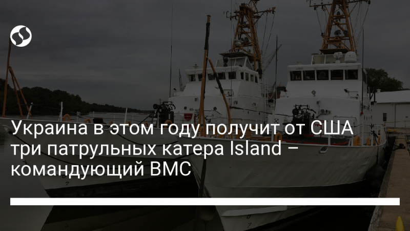 Украина в этом году получит от США три патрульных катера Island – командующий ВМС