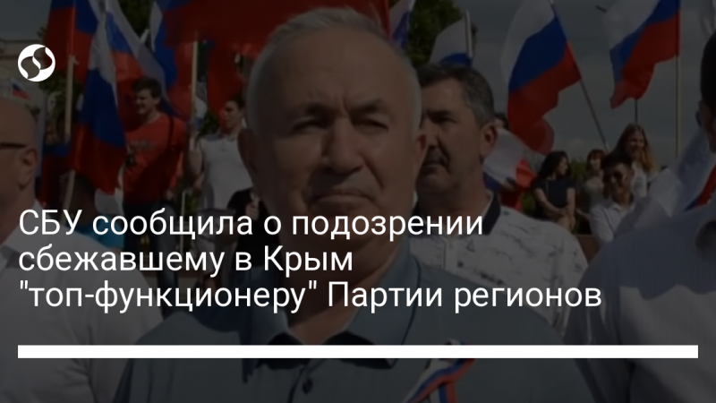 СБУ сообщила о подозрении сбежавшему в Крым “топ-функционеру” Партии регионов