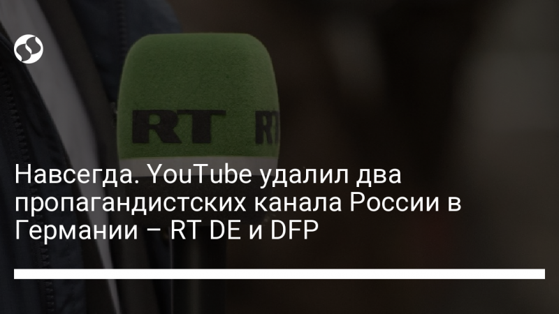 Навсегда. YouTube удалил два пропагандистских канала России в Германии – RT DE и DFP