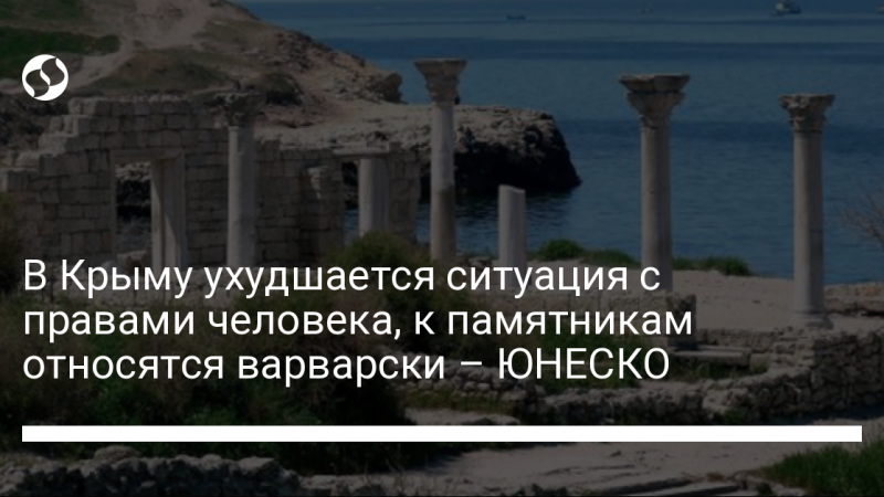 В Крыму ухудшается ситуация с правами человека, к памятникам относятся варварски – ЮНЕСКО