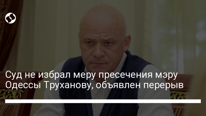 Суд не избрал меру пресечения мэру Одессы Труханову, объявлен перерыв