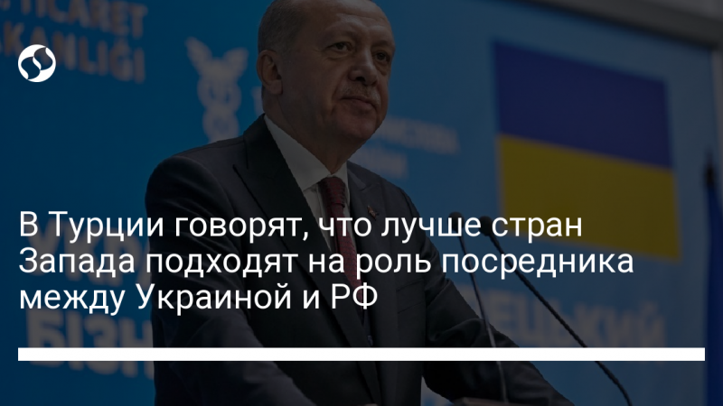 В Турции говорят, что лучше стран Запада подходят на роль посредника между Украиной и РФ