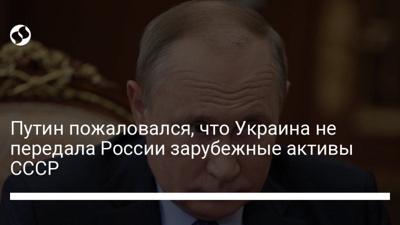 Путин пожаловался, что Украина не передала России зарубежные активы СССР
