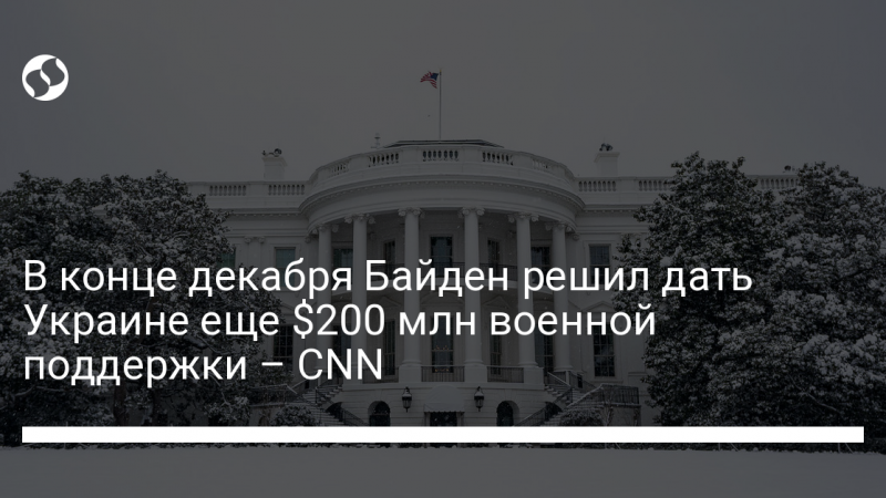 В конце декабря Байден решил дать Украине еще $200 млн военной поддержки – CNN
