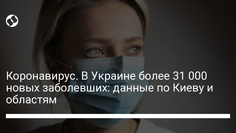 Коронавирус. В Украине более 31 000 новых заболевших: данные по Киеву и областям