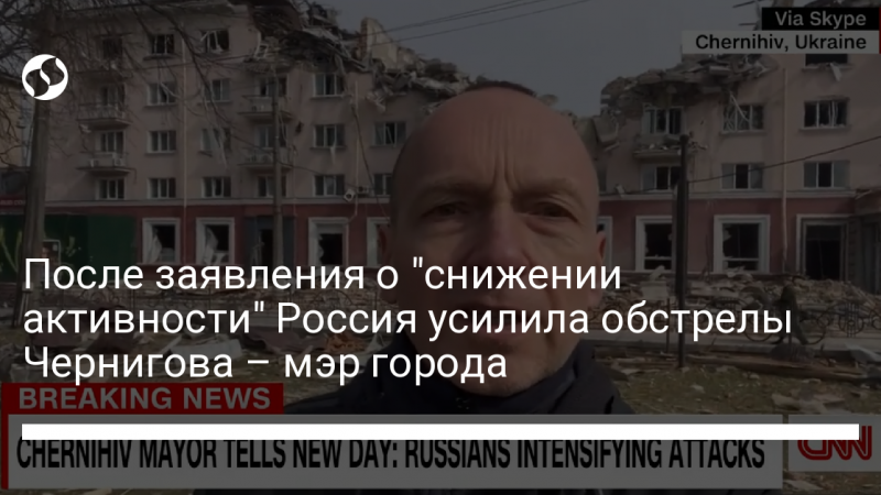 После заявления о “снижении активности” Россия усилила обстрелы Чернигова – мэр города
