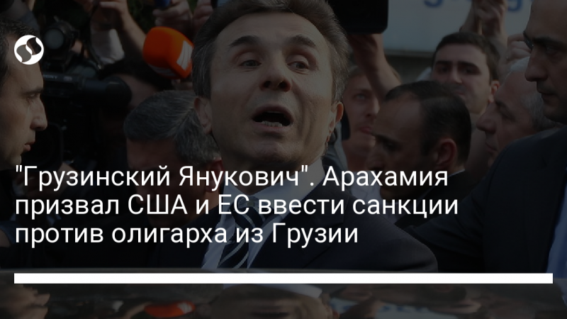 “Грузинский Янукович”. Арахамия призвал США и ЕС ввести санкции против олигарха из Грузии