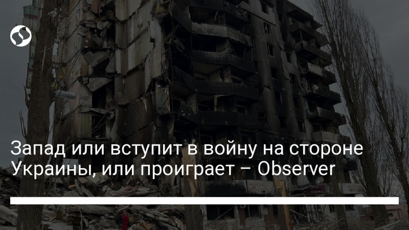 Запад или вступит в войну на стороне Украины, или проиграет – Observer