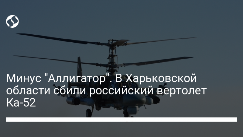 Минус “Аллигатор”. В Харьковской области сбили российский вертолет Ка-52