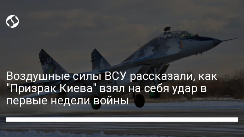 Воздушные силы ВСУ рассказали, как “Призрак Киева” взял на себя удар в первые недели войны