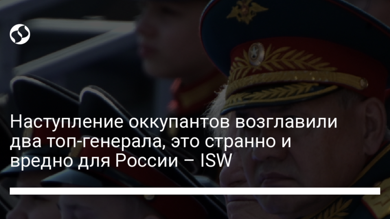 Наступление оккупантов возглавили два топ-генерала, это странно и вредно для России – ISW
