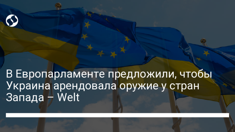 В Европарламенте предложили, чтобы Украина арендовала оружие у стран Запада – Welt