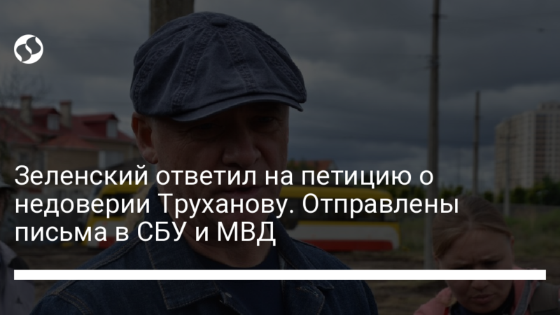 Зеленский ответил на петицию о недоверии Труханову. Отправлены письма в СБУ и МВД