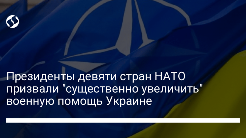 Президенты девяти стран НАТО призвали “существенно увеличить” военную помощь Украине