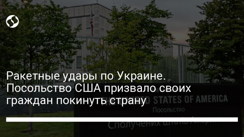 Ракетные удары по Украине. Посольство США призвало своих граждан покинуть страну