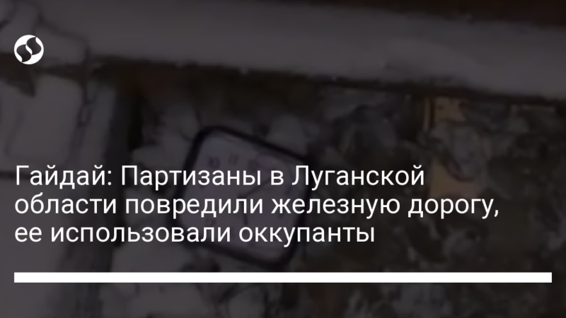 Гайдай: Партизаны в Луганской области повредили железную дорогу, ее использовали оккупанты