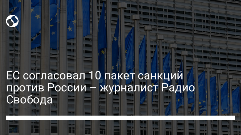 ЕС согласовал 10 пакет санкций против России – журналист Радио Свобода