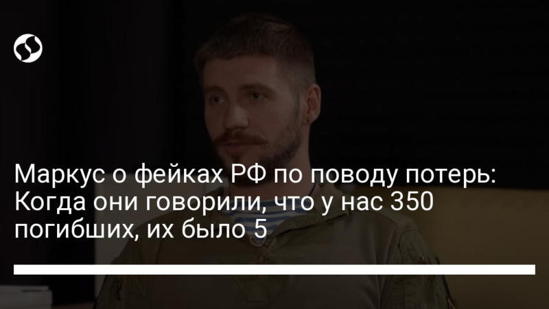 Маркус о фейках РФ по поводу потерь: Когда они говорили, что у нас 350 погибших, их было 5