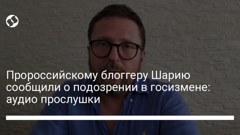 Пророссийскому блоггеру Шарию сообщили о подозрении в госизмене: аудио прослушки