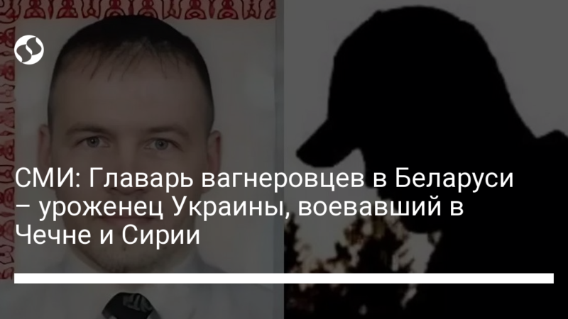 СМИ: Главарь вагнеровцев в Беларуси – уроженец Украины, воевавший в Чечне и Сирии