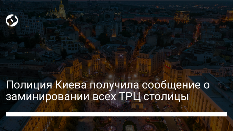 Полиция Киева получила сообщение о заминировании всех ТРЦ столицы