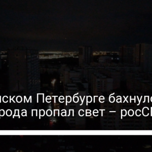 В российском Петербурге бахнуло и в части города пропал свет – росСМИ