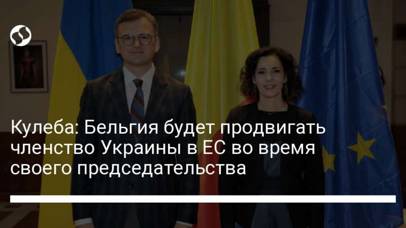 Кулеба: Бельгия будет продвигать членство Украины в ЕС во время своего председательства